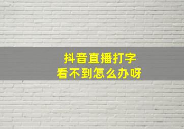 抖音直播打字看不到怎么办呀