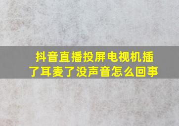 抖音直播投屏电视机插了耳麦了没声音怎么回事