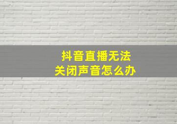 抖音直播无法关闭声音怎么办