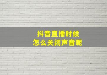 抖音直播时候怎么关闭声音呢