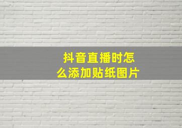 抖音直播时怎么添加贴纸图片