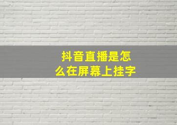 抖音直播是怎么在屏幕上挂字