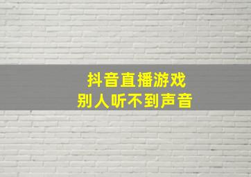 抖音直播游戏别人听不到声音