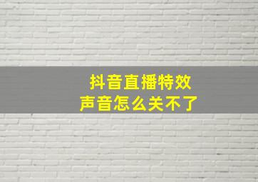 抖音直播特效声音怎么关不了