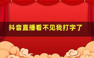 抖音直播看不见我打字了