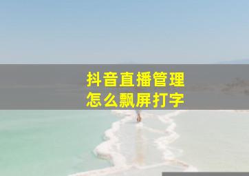 抖音直播管理怎么飘屏打字