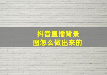 抖音直播背景图怎么做出来的