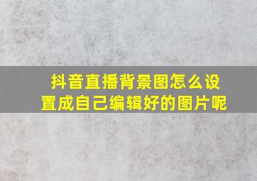 抖音直播背景图怎么设置成自己编辑好的图片呢