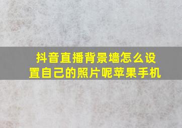 抖音直播背景墙怎么设置自己的照片呢苹果手机