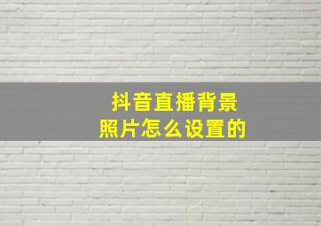 抖音直播背景照片怎么设置的