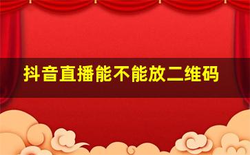 抖音直播能不能放二维码