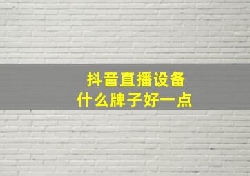 抖音直播设备什么牌子好一点