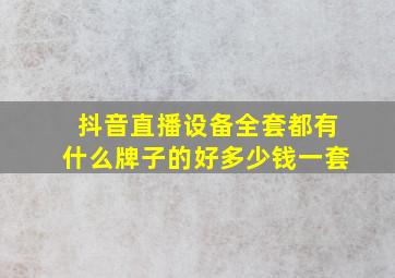 抖音直播设备全套都有什么牌子的好多少钱一套