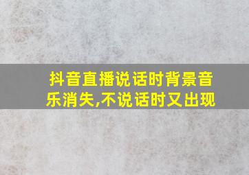 抖音直播说话时背景音乐消失,不说话时又出现