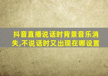 抖音直播说话时背景音乐消失,不说话时又出现在哪设置