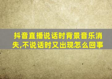 抖音直播说话时背景音乐消失,不说话时又出现怎么回事