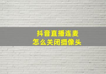 抖音直播连麦怎么关闭摄像头