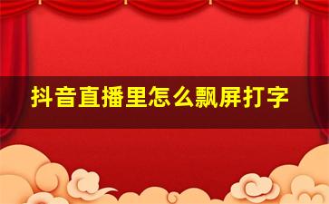 抖音直播里怎么飘屏打字