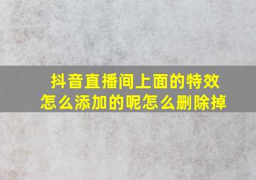 抖音直播间上面的特效怎么添加的呢怎么删除掉