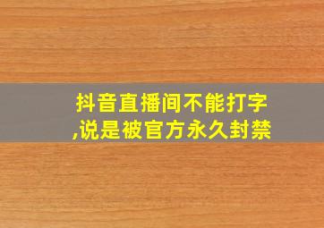 抖音直播间不能打字,说是被官方永久封禁