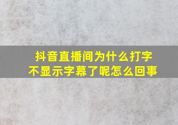 抖音直播间为什么打字不显示字幕了呢怎么回事