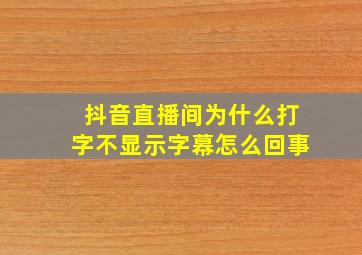 抖音直播间为什么打字不显示字幕怎么回事