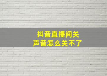 抖音直播间关声音怎么关不了