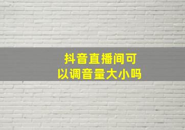 抖音直播间可以调音量大小吗