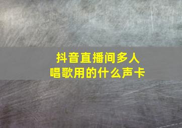 抖音直播间多人唱歌用的什么声卡