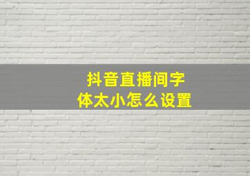 抖音直播间字体太小怎么设置