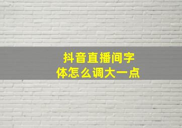 抖音直播间字体怎么调大一点