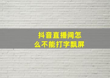 抖音直播间怎么不能打字飘屏