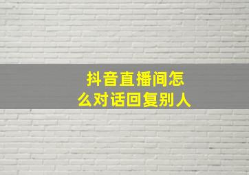 抖音直播间怎么对话回复别人