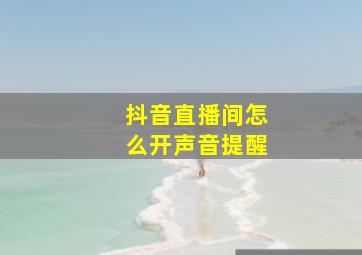 抖音直播间怎么开声音提醒