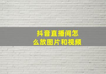 抖音直播间怎么放图片和视频