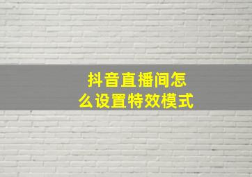 抖音直播间怎么设置特效模式