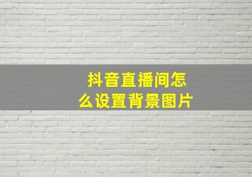 抖音直播间怎么设置背景图片