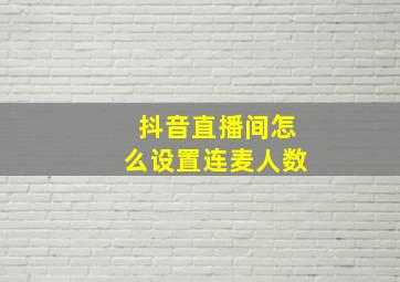 抖音直播间怎么设置连麦人数