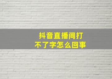 抖音直播间打不了字怎么回事