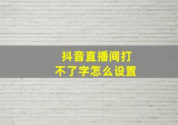 抖音直播间打不了字怎么设置