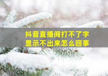 抖音直播间打不了字显示不出来怎么回事