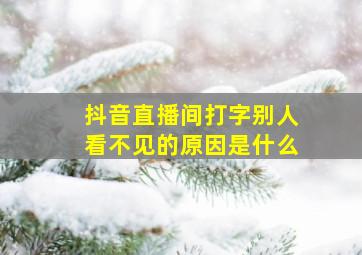 抖音直播间打字别人看不见的原因是什么