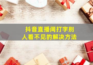 抖音直播间打字别人看不见的解决方法