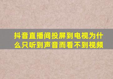 抖音直播间投屏到电视为什么只听到声音而看不到视频