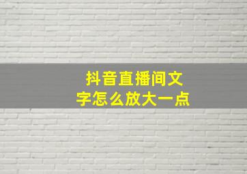 抖音直播间文字怎么放大一点