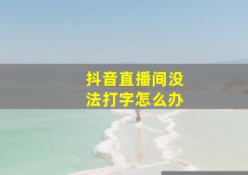 抖音直播间没法打字怎么办