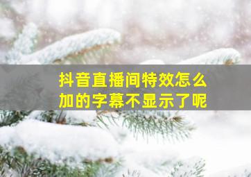 抖音直播间特效怎么加的字幕不显示了呢