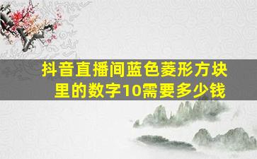 抖音直播间蓝色菱形方块里的数字10需要多少钱