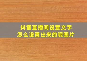 抖音直播间设置文字怎么设置出来的呢图片