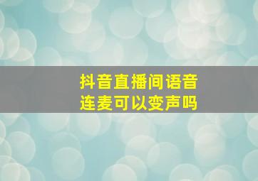 抖音直播间语音连麦可以变声吗